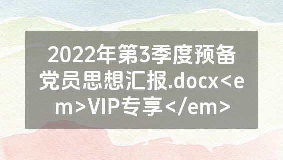 2022年第3季度预备党员思想汇报.docx<em>VIP专享</em>