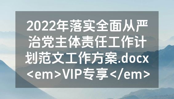 2022年落实全面从严治党主体责任工作计划范文工作方案.docx<em>VIP专享</em>