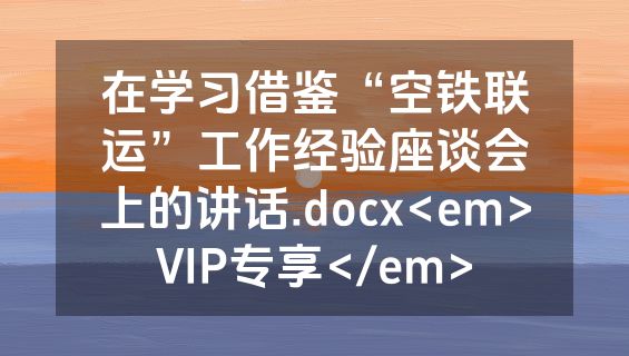 在学习借鉴“空铁联运”工作经验座谈会上的讲话.docx<em>VIP专享</em>