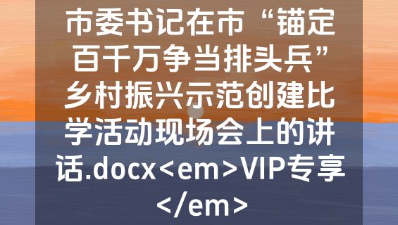 市委书记在市“锚定百千万争当排头兵”乡村振兴示范创建比学活动现场会上的讲话.docx<em>VIP专享</em>