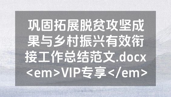 巩固拓展脱贫攻坚成果与乡村振兴有效衔接工作总结范文.docx<em>VIP专享</em>