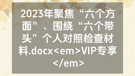 2023年聚焦“六个方面”、围绕“六个带头”个人对照检查材料.docx<em>VIP专享</em>