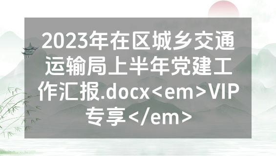 2023年在区城乡交通运输局上半年党建工作汇报.docx<em>VIP专享</em>