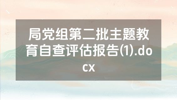 局党组第二批主题教育自查评估报告(1).docx
