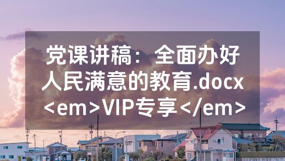 党课讲稿：全面办好人民满意的教育.docx<em>VIP专享</em>
