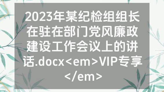2023年某纪检组组长在驻在部门党风廉政建设工作会议上的讲话.docx<em>VIP专享</em>