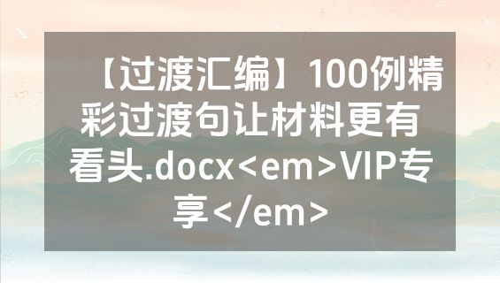 【过渡汇编】100例精彩过渡句让材料更有看头.docx<em>VIP专享</em>