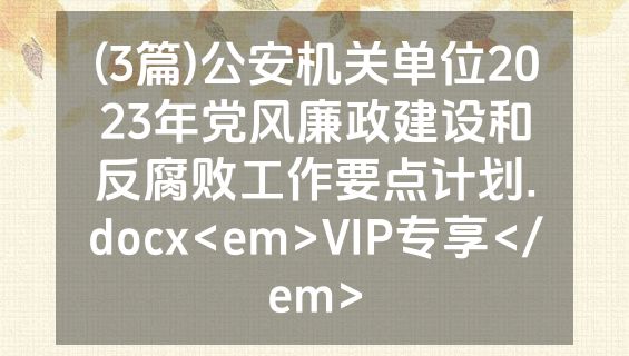 (3篇)公安机关单位2023年党风廉政建设和反腐败工作要点计划.docx<em>VIP专享</em>