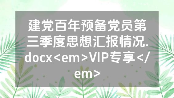 建党百年预备党员第三季度思想汇报情况.docx<em>VIP专享</em>