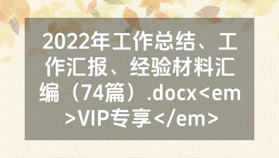 2022年工作总结、工作汇报、经验材料汇编（74篇）.docx<em>VIP专享</em>