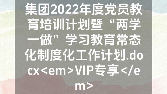 集团2022年度党员教育培训计划暨“两学一做”学习教育常态化制度化工作计划.docx<em>VIP专享</em>