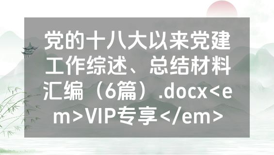 党的十八大以来党建工作综述、总结材料汇编（6篇）.docx<em>VIP专享</em>