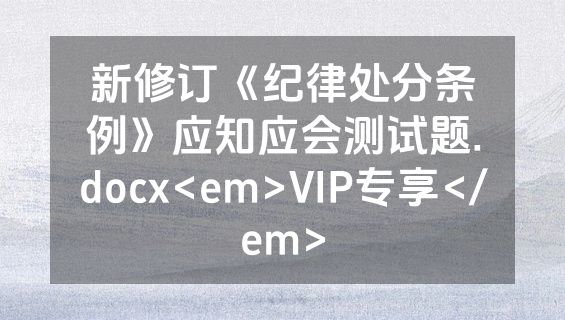 新修订《纪律处分条例》应知应会测试题.docx<em>VIP专享</em>