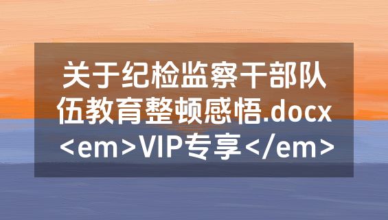 关于纪检监察干部队伍教育整顿感悟.docx<em>VIP专享</em>