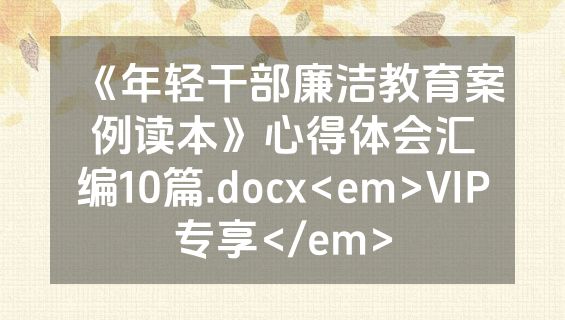 《年轻干部廉洁教育案例读本》心得体会汇编10篇.docx<em>VIP专享</em>