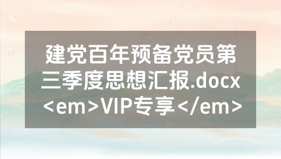 建党百年预备党员第三季度思想汇报.docx<em>VIP专享</em>