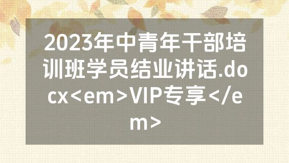 2023年中青年干部培训班学员结业讲话.docx<em>VIP专享</em>