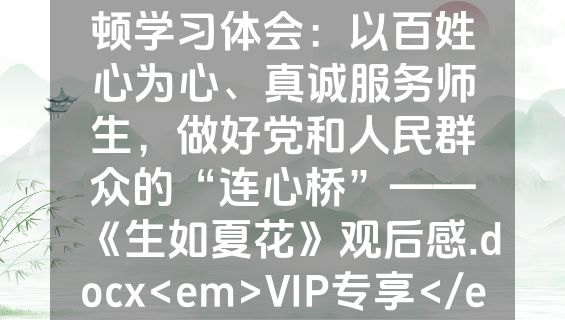 纪委副书记在教育整顿学习体会：以百姓心为心、真诚服务师生，做好党和人民群众的“连心桥”——《生如夏花》观后感.docx<em>VIP专享</em>