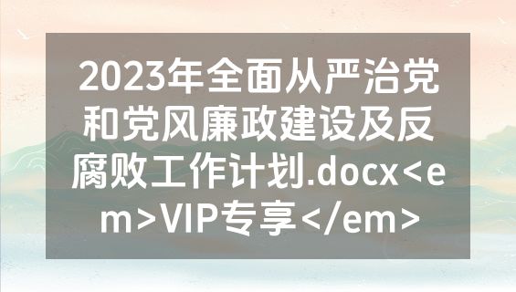 2023年全面从严治党和党风廉政建设及反腐败工作计划.docx<em>VIP专享</em>