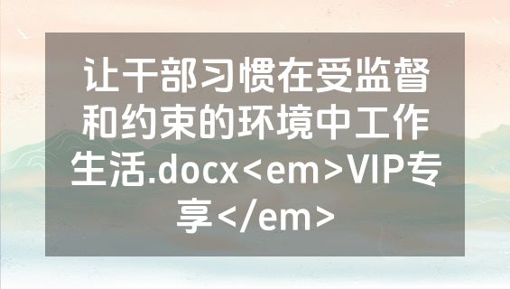 让干部习惯在受监督和约束的环境中工作生活.docx<em>VIP专享</em>