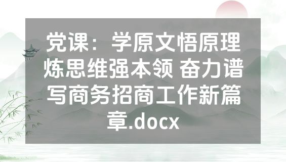 党课：学原文悟原理炼思维强本领 奋力谱写商务招商工作新篇章.docx