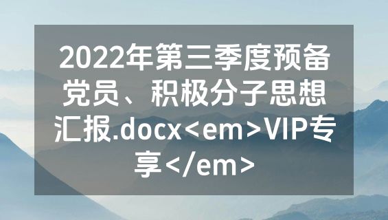 2022年第三季度预备党员、积极分子思想汇报.docx<em>VIP专享</em>