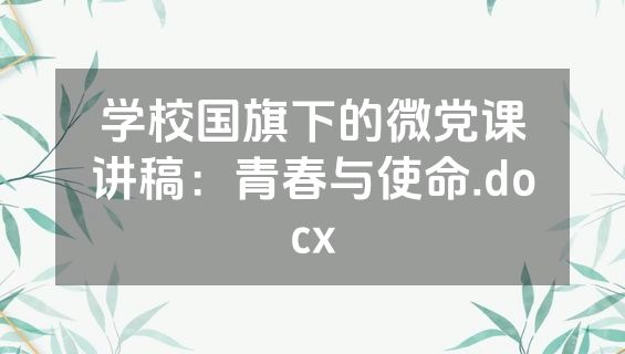 学校国旗下的微党课讲稿：青春与使命.docx