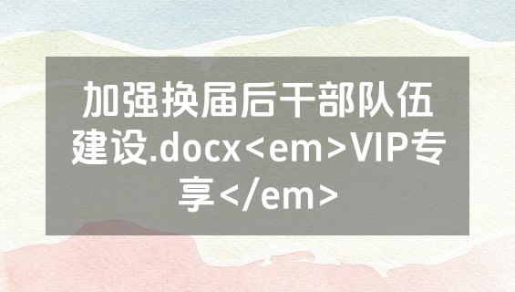 加强换届后干部队伍建设.docx<em>VIP专享</em>