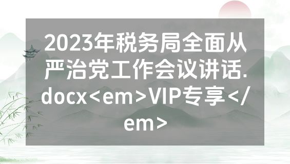 2023年税务局全面从严治党工作会议讲话.docx<em>VIP专享</em>