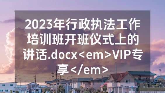 2023年行政执法工作培训班开班仪式上的讲话.docx<em>VIP专享</em>