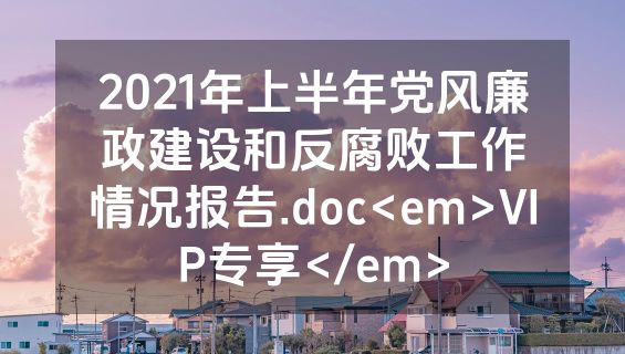 2021年上半年党风廉政建设和反腐败工作情况报告.doc<em>VIP专享</em>
