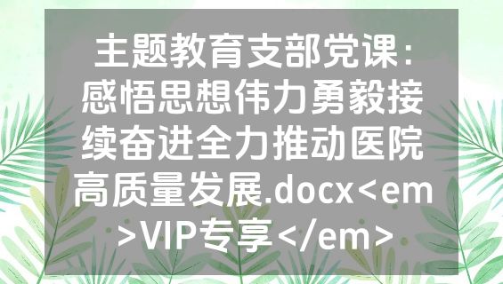 主题教育支部党课：感悟思想伟力勇毅接续奋进全力推动医院高质量发展.docx<em>VIP专享</em>