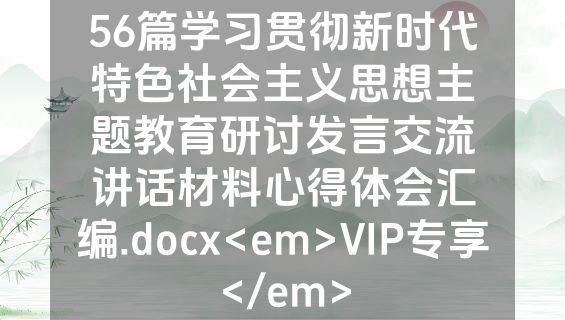 56篇学习贯彻新时代特色社会主义思想主题教育研讨发言交流讲话材料心得体会汇编.docx<em>VIP专享</em>