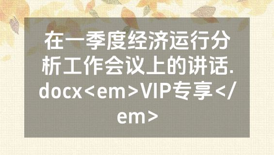 在一季度经济运行分析工作会议上的讲话.docx<em>VIP专享</em>