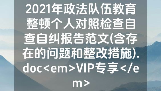 2021年政法队伍教育整顿个人对照检查自查自纠报告范文(含存在的问题和整改措施).doc<em>VIP专享</em>