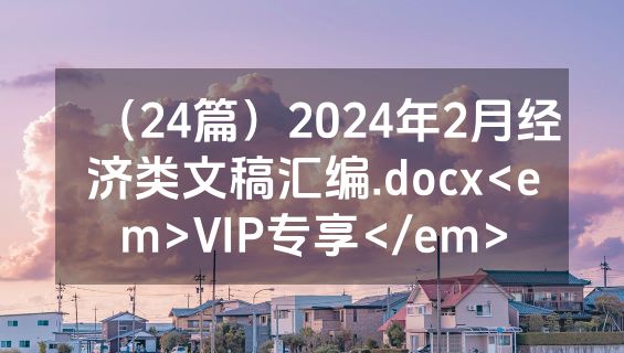 （24篇）2024年2月经济类文稿汇编.docx<em>VIP专享</em>