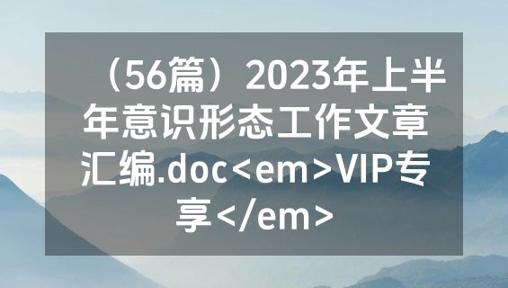 （56篇）2023年上半年意识形态工作文章汇编.doc<em>VIP专享</em>