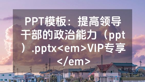 PPT模板：提高领导干部的政治能力（ppt）.pptx<em>VIP专享</em>