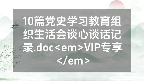 10篇党史学习教育组织生活会谈心谈话记录.doc<em>VIP专享</em>