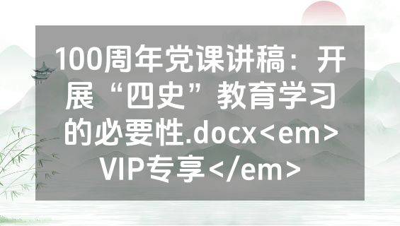 100周年党课讲稿：开展“四史”教育学习的必要性.docx<em>VIP专享</em>