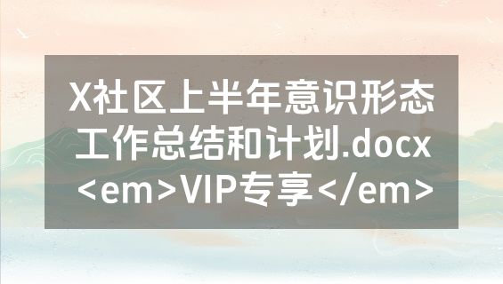 X社区上半年意识形态工作总结和计划.docx<em>VIP专享</em>