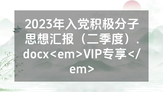 2023年入党积极分子思想汇报（二季度）.docx<em>VIP专享</em>