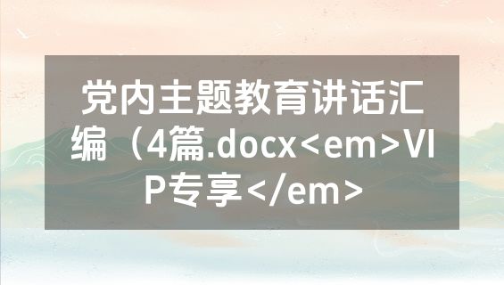 党内主题教育讲话汇编（4篇.docx<em>VIP专享</em>