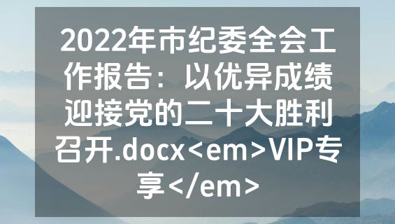 2022年市纪委全会工作报告：以优异成绩迎接党的二十大胜利召开.docx<em>VIP专享</em>