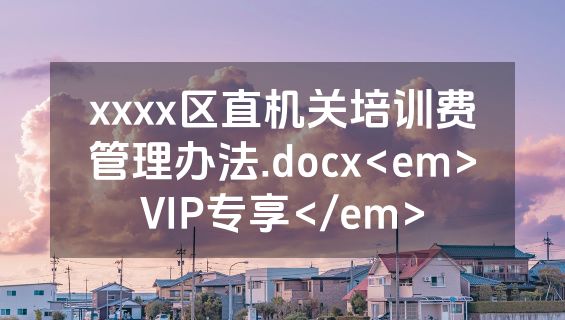 xxxx区直机关培训费管理办法.docx<em>VIP专享</em>