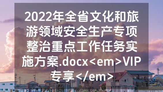 2022年全省文化和旅游领域安全生产专项整治重点工作任务实施方案.docx<em>VIP专享</em>