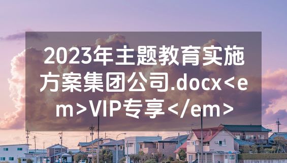 2023年主题教育实施方案集团公司.docx<em>VIP专享</em>