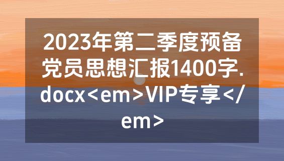 2023年第二季度预备党员思想汇报1400字.docx<em>VIP专享</em>