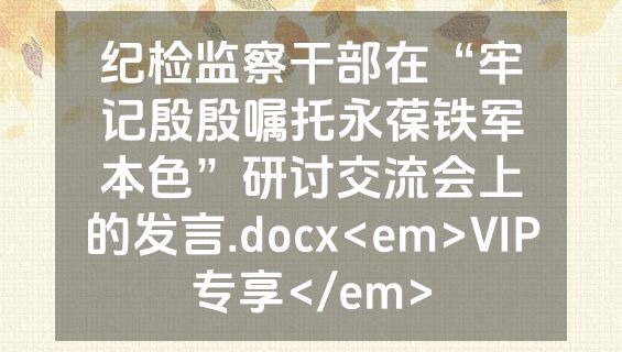 纪检监察干部在“牢记殷殷嘱托永葆铁军本色”研讨交流会上的发言.docx<em>VIP专享</em>