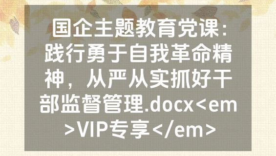 国企主题教育党课：践行勇于自我革命精神，从严从实抓好干部监督管理.docx<em>VIP专享</em>
